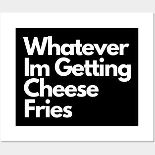Whatever Im Getting Cheese Fries Posters and Art